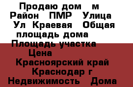 Продаю дом 80м2 › Район ­ ПМР › Улица ­ Ул. Краевая › Общая площадь дома ­ 80 › Площадь участка ­ 6 › Цена ­ 4 200 000 - Красноярский край, Краснодар г. Недвижимость » Дома, коттеджи, дачи продажа   